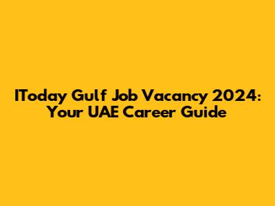 IToday Gulf Job Vacancy 2024: Your UAE Career Guide
