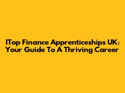 ITop Finance Apprenticeships UK: Your Guide To A Thriving Career