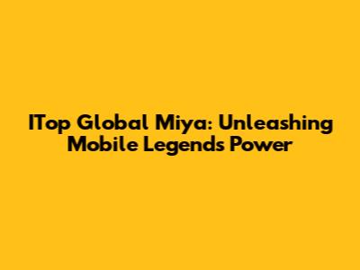 ITop Global Miya: Unleashing Mobile Legends Power