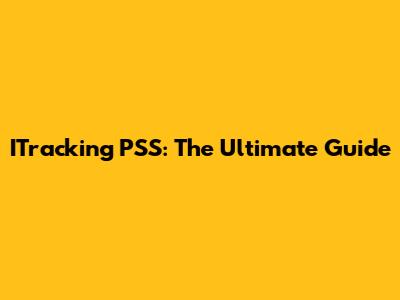 ITracking PSS: The Ultimate Guide