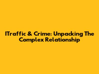 ITraffic & Crime: Unpacking The Complex Relationship