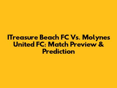 ITreasure Beach FC Vs. Molynes United FC: Match Preview & Prediction