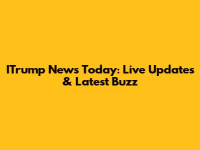 ITrump News Today: Live Updates & Latest Buzz