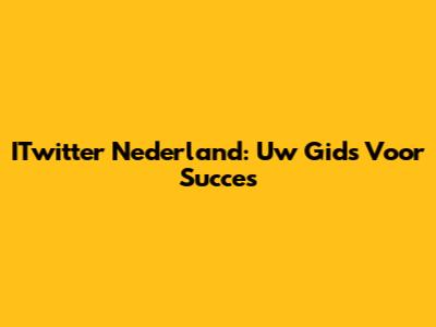ITwitter Nederland: Uw Gids Voor Succes
