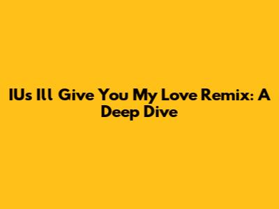IU's 'I'll Give You My Love' Remix: A Deep Dive