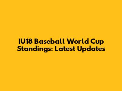 IU18 Baseball World Cup Standings: Latest Updates