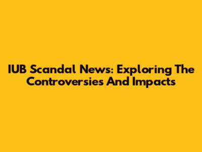 IUB Scandal News: Exploring The Controversies And Impacts