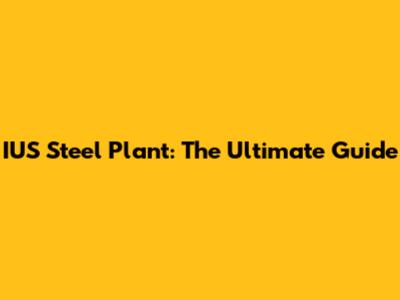 IUS Steel Plant: The Ultimate Guide