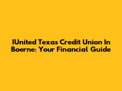 IUnited Texas Credit Union In Boerne: Your Financial Guide
