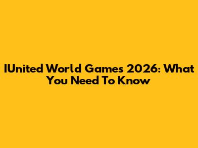 IUnited World Games 2026: What You Need To Know