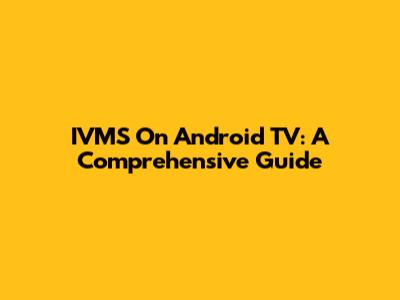 IVMS On Android TV: A Comprehensive Guide
