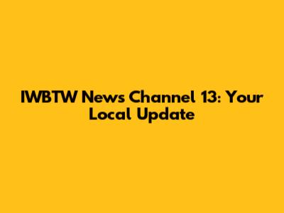 IWBTW News Channel 13: Your Local Update