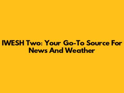 IWESH Two: Your Go-To Source For News And Weather