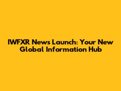 IWFXR News Launch: Your New Global Information Hub