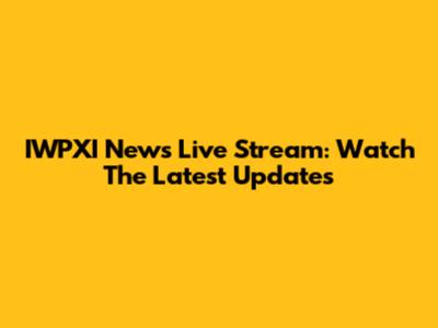 IWPXI News Live Stream: Watch The Latest Updates