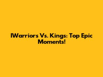 IWarriors Vs. Kings: Top Epic Moments!