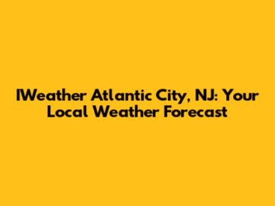 IWeather Atlantic City, NJ: Your Local Weather Forecast