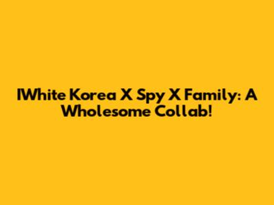 IWhite Korea X Spy X Family: A Wholesome Collab!