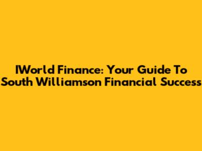 IWorld Finance: Your Guide To South Williamson Financial Success