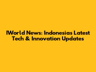 IWorld News: Indonesia's Latest Tech & Innovation Updates