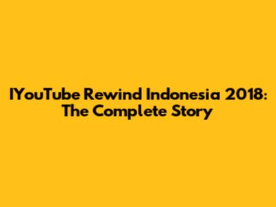 IYouTube Rewind Indonesia 2018: The Complete Story