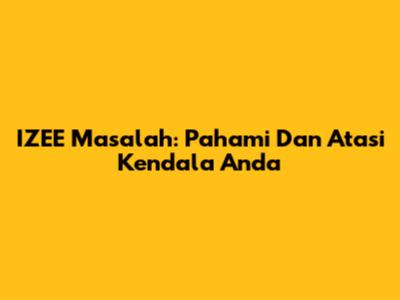 IZEE Masalah: Pahami Dan Atasi Kendala Anda