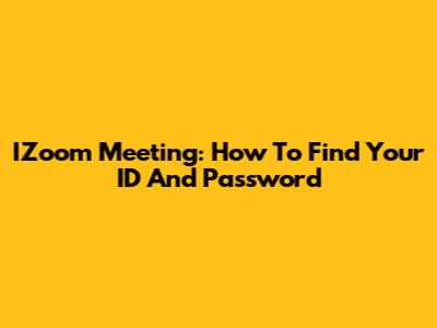 IZoom Meeting: How To Find Your ID And Password