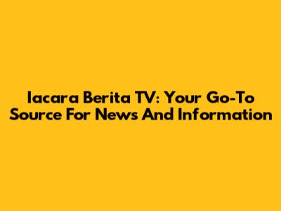 Iacara Berita TV: Your Go-To Source For News And Information