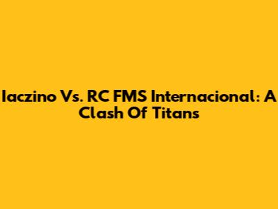 Iaczino Vs. RC FMS Internacional: A Clash Of Titans