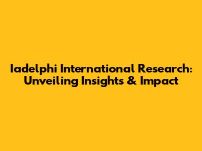 Iadelphi International Research: Unveiling Insights & Impact