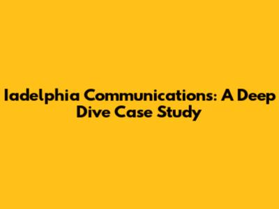 Iadelphia Communications: A Deep Dive Case Study