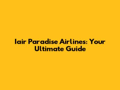 Iair Paradise Airlines: Your Ultimate Guide