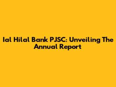 Ial Hilal Bank PJSC: Unveiling The Annual Report