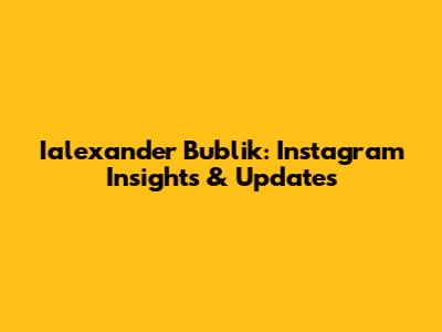 Ialexander Bublik: Instagram Insights & Updates