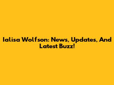 Ialisa Wolfson: News, Updates, And Latest Buzz!