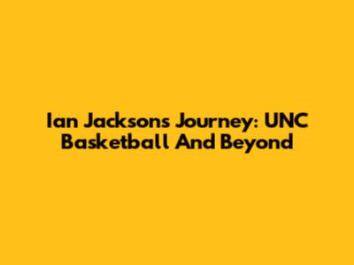 Ian Jackson's Journey: UNC Basketball And Beyond