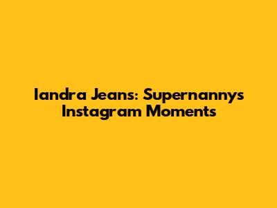 Iandra Jeans: Supernanny's Instagram Moments