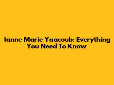 Ianne Marie Yaacoub: Everything You Need To Know