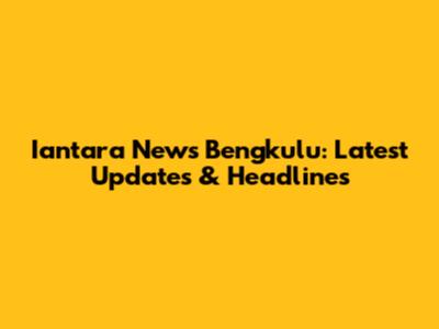 Iantara News Bengkulu: Latest Updates & Headlines