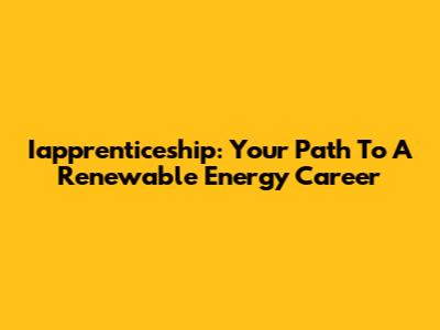 Iapprenticeship: Your Path To A Renewable Energy Career