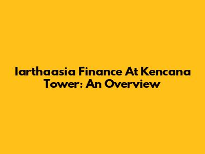 Iarthaasia Finance At Kencana Tower: An Overview