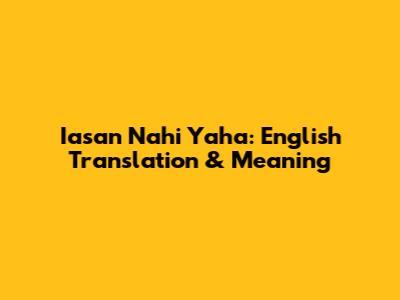 Iasan Nahi Yaha: English Translation & Meaning