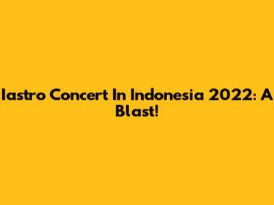 Iastro Concert In Indonesia 2022: A Blast!