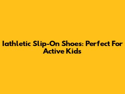 Iathletic Slip-On Shoes: Perfect For Active Kids