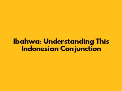 Ibahwa: Understanding This Indonesian Conjunction