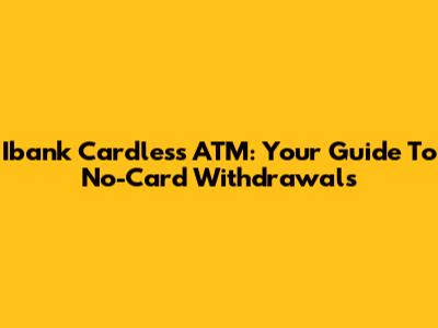 Ibank Cardless ATM: Your Guide To No-Card Withdrawals