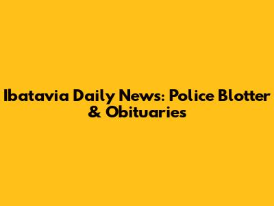 Ibatavia Daily News: Police Blotter & Obituaries