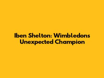 Iben Shelton: Wimbledon's Unexpected Champion