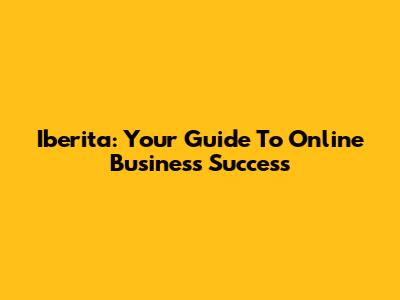 Iberita: Your Guide To Online Business Success