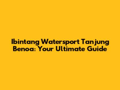 Ibintang Watersport Tanjung Benoa: Your Ultimate Guide
